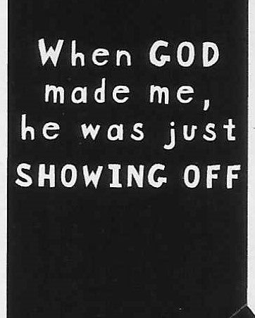 When GOD made me, he was just SHOWING OFF    WYS-37   UNISEX