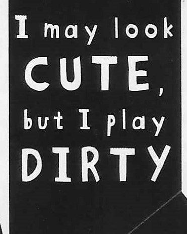 I may look CUTE, but I play DIRTY  WYS-05   UNISEX