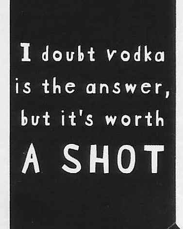 I doubt vodka is the answer, but it's worth A SHOT    WYS-102   UNISEX