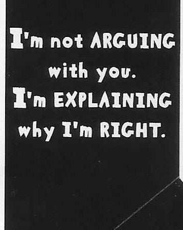 I'm not ARGUING with you.  I'm explaining why I'm right.     WYS-19   UNISEX