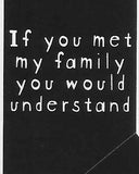 If you met my family you would understand     WYS-22   UNISEX