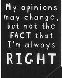 My opinions may change, but not the FACT that I'm always RIGHT    WYS-27   UNISEX