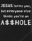 JESUS loves you, but everyone else thinks you're an A$$HOLE     WYS-28   UNISEX