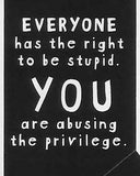EVERYONE has the right to be stupid. YOU are abusing the privilege.    WYS-33   UNISEX