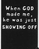 When GOD made me, he was just SHOWING OFF    WYS-37   UNISEX