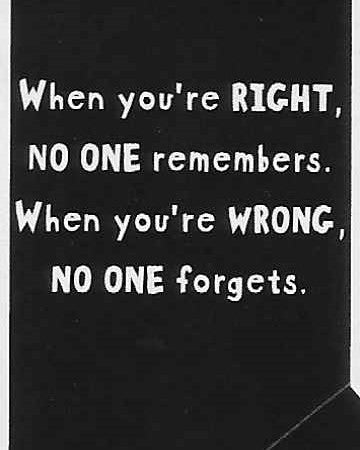 When you're RIGHT, NO ONE remembers.  When you're WRONG, NO ONE forgets.     WYS-41   UNISEX