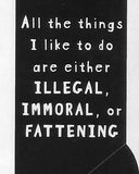 All the things I like to do are either ILLEGAL, IMMORAL or FATTENING     WYS-43   UNISEX