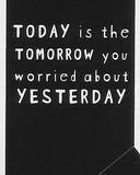 TODAY is the TOMORROW you worried about YESTERDAY     WYS-45   UNISEX