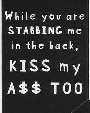 While you are STABBING me in the back  KISS my A$$ TOO     WYS-53   UNISEX
