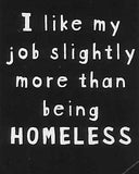 I like my job slightly more than being HOMELESS     WYS-62   UNISEX