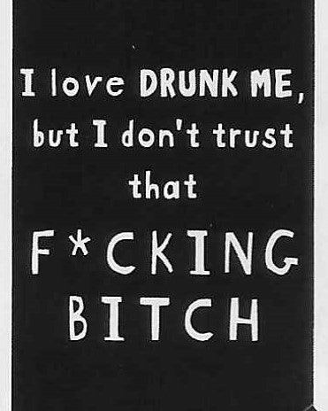 I love DRUNK ME, but I don't trust that F*CKING BITCH    WYS-74   UNISEX