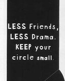 LESS Friends, LESS Drama. KEEP your circle small.   WYS-79   UNISEX