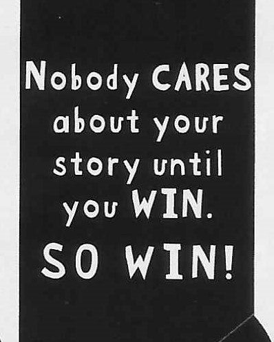 Nobody CARES about your story until you WIN.  SO WIN!   WYS-80   UNISEX