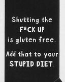 Shutting the F*CK UP is gluten free.  Add that to your STUPID DIET    WYS-87   UNISEX